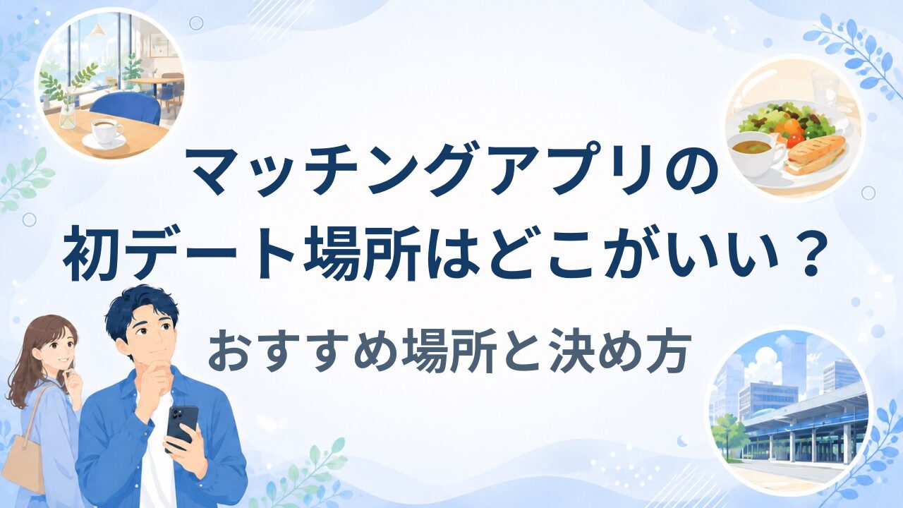 マッチングアプリの初デート場所はどこがいい？おすすめ場所と決め方