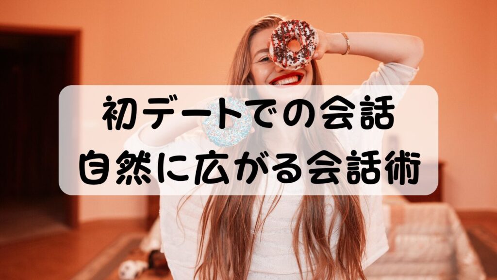 初デートでの会話 自然に広がる会話術