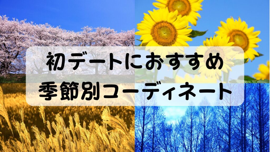初デートにおすすめ 季節別コーディネート