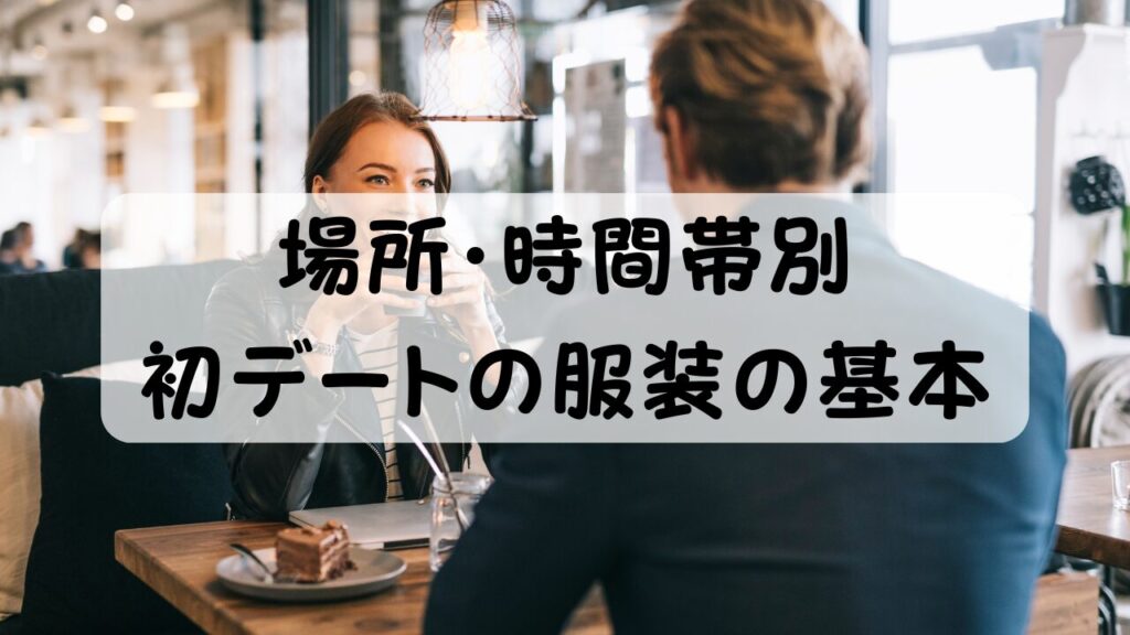 場所・時間帯別 初デートの服装の基本