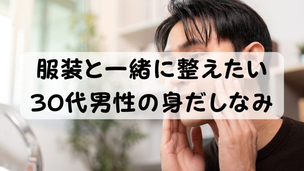 服装と一緒に整えたい 30代男性の身だしなみ